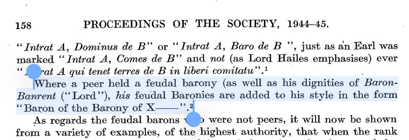 Innes of Learney, PSAS 79 (1944–45), p. 158: sheriff-court rolls entered ‘Intrat A, Dominus de B’ or ‘Intrat A, Baro de B’; where a peer held a feudal barony it was added to his style as ‘Baron of the Barony of X’.
